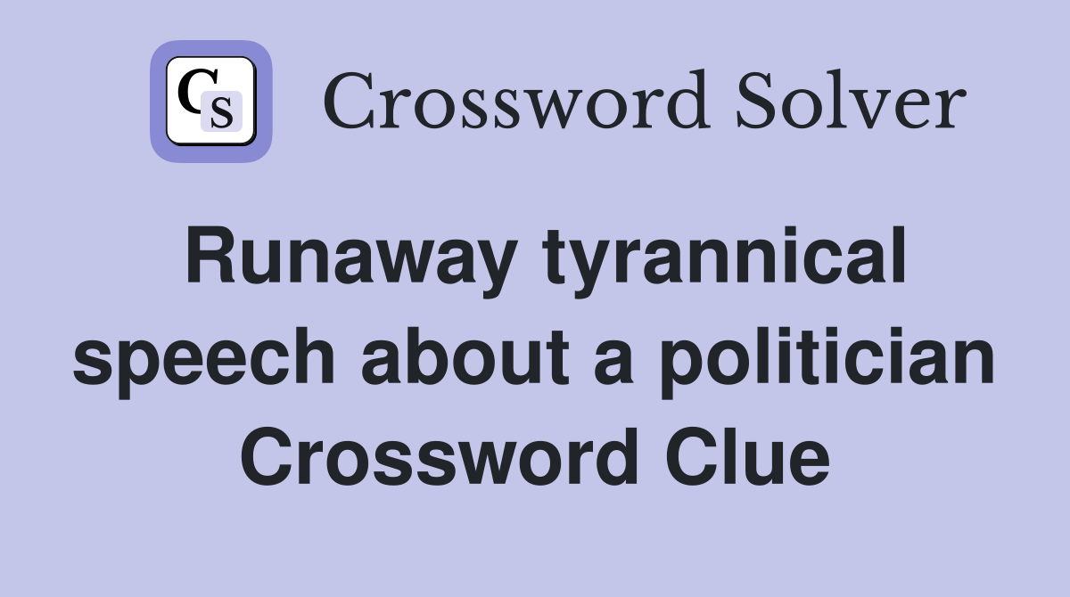 Runaway tyrannical speech about a politician Crossword Clue