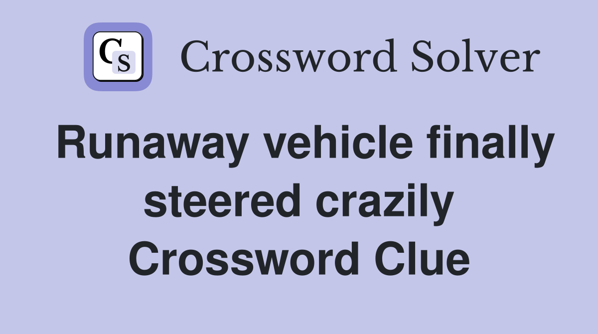 Runaway vehicle finally steered crazily Crossword Clue