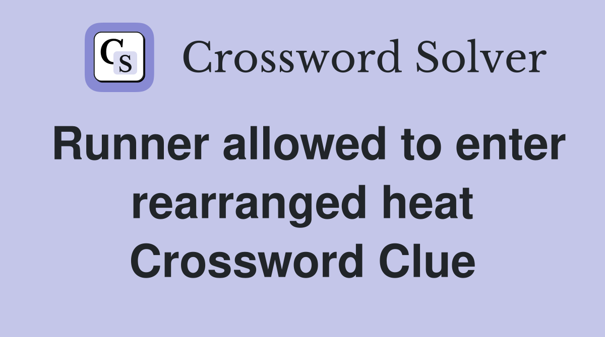 Runner allowed to enter rearranged heat Crossword Clue