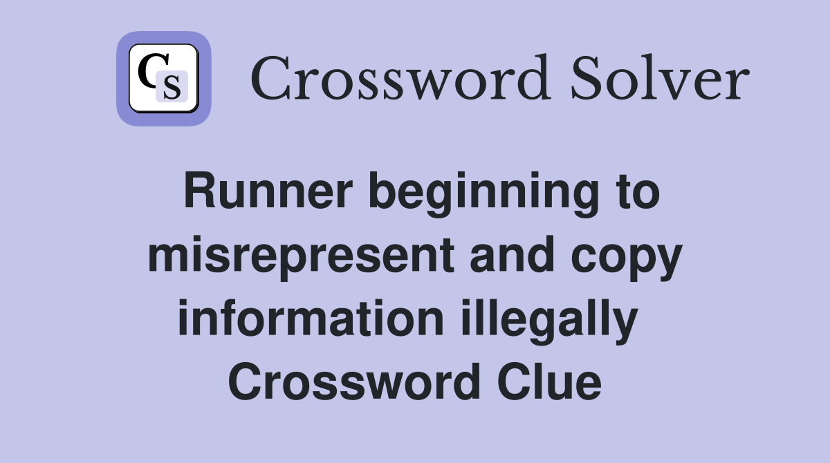 Runner beginning to misrepresent and copy information illegally  Crossword Clue