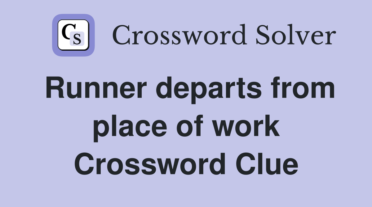 Runner departs from place of work Crossword Clue