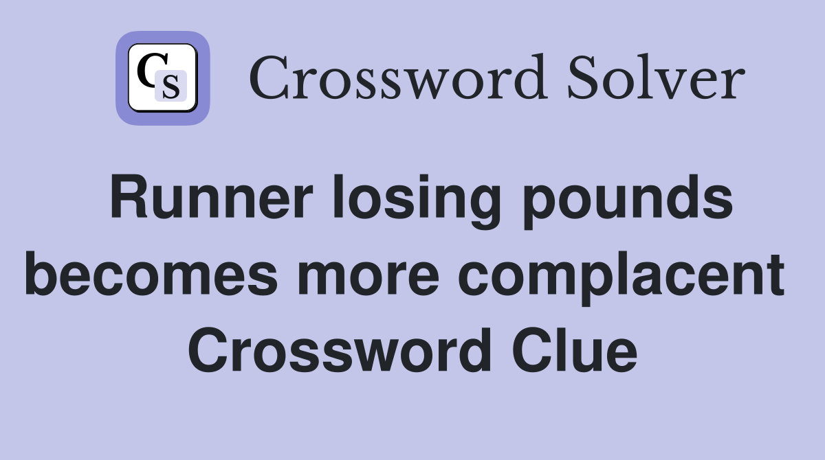 Runner losing pounds becomes more complacent  Crossword Clue