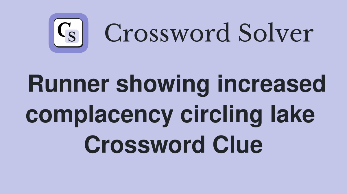 Runner showing increased complacency circling lake  Crossword Clue