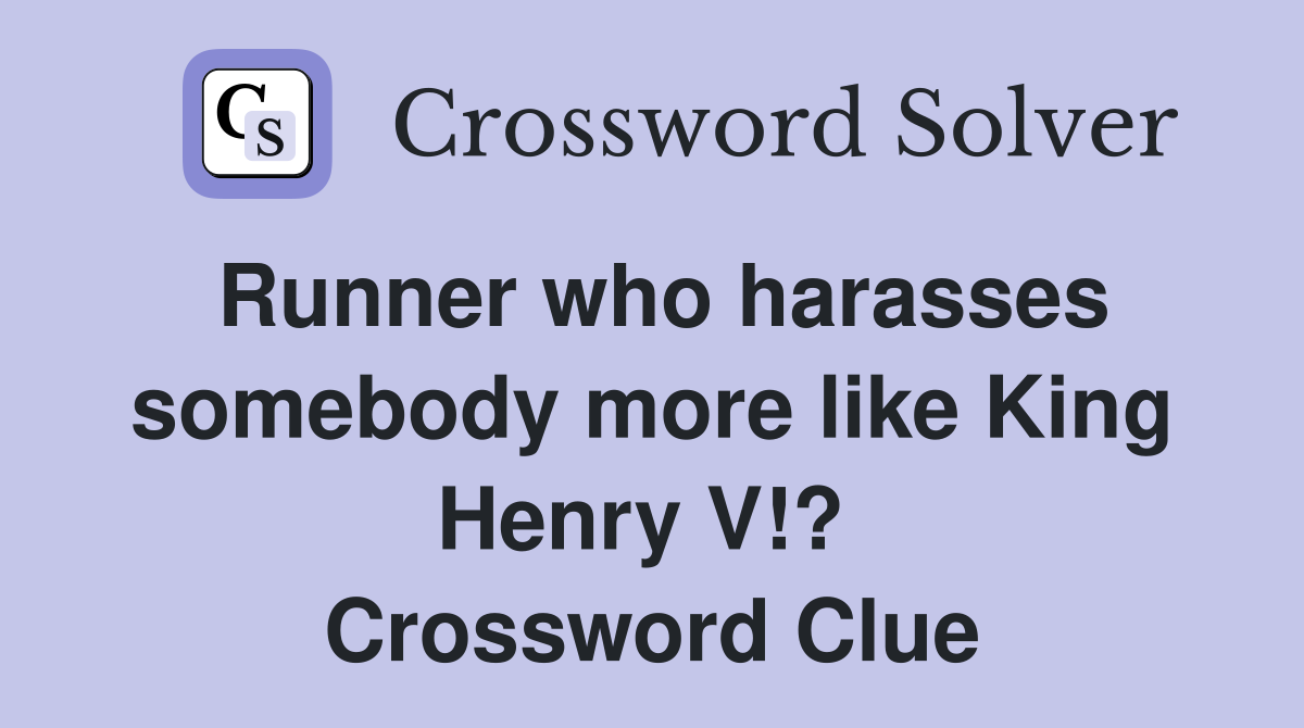 Runner who harasses somebody more like King Henry V!?  Crossword Clue