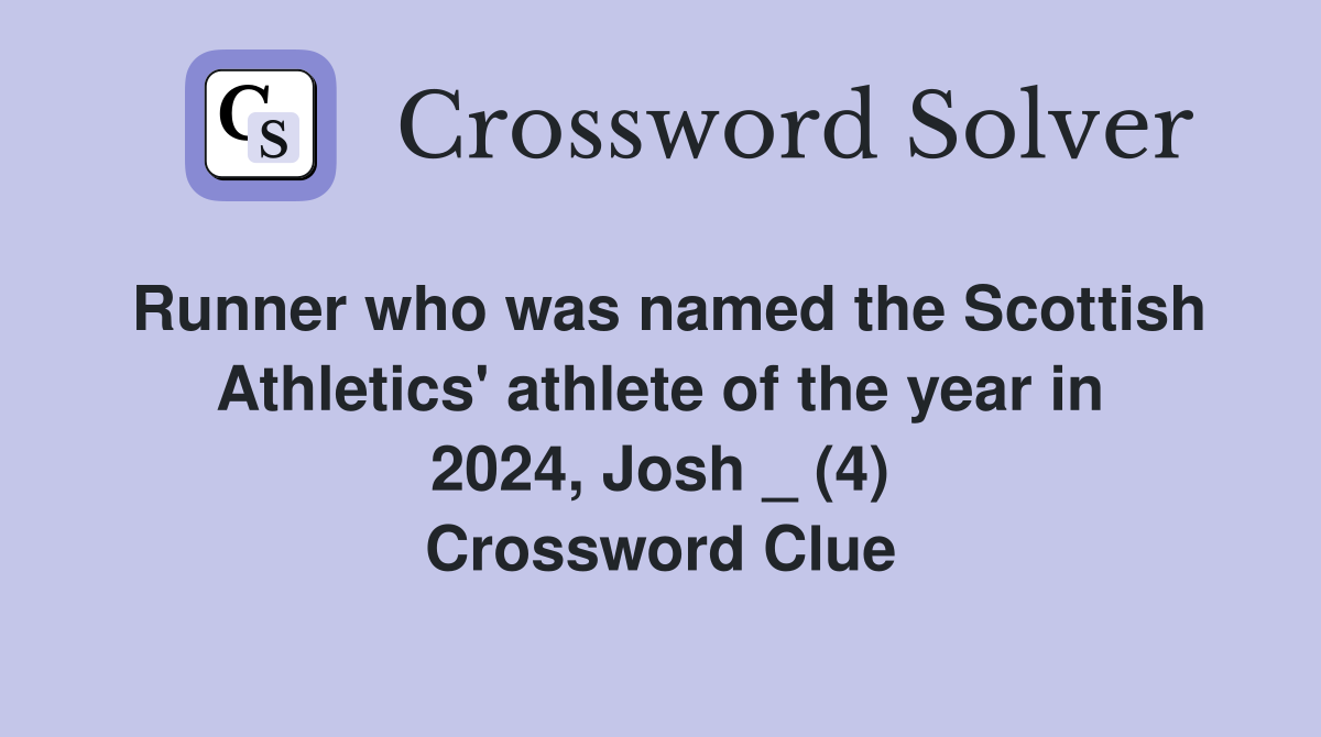 Runner who was named the Scottish Athletics' athlete of the year in 2024, Josh _ (4) Crossword Clue