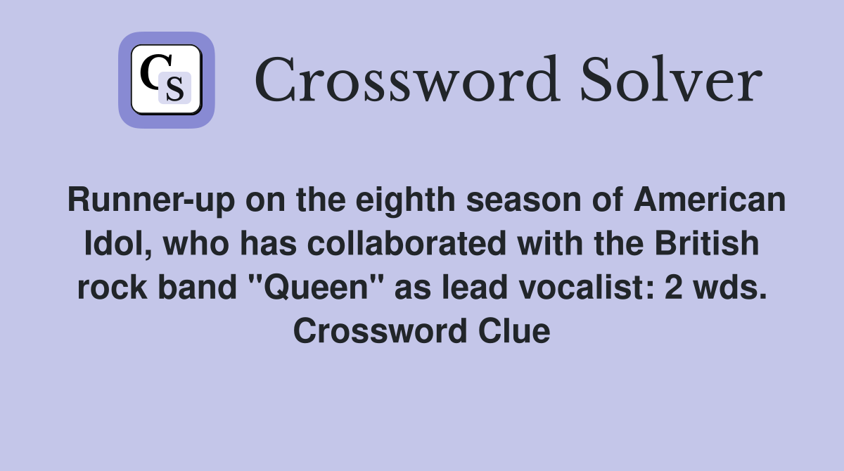 Runner-up on the eighth season of American Idol, who has collaborated with the British rock band "Queen" as lead vocalist: 2 wds. Crossword Clue