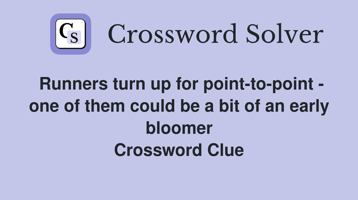 Runners turn up for point-to-point - one of them could be a bit of an early bloomer Crossword Clue