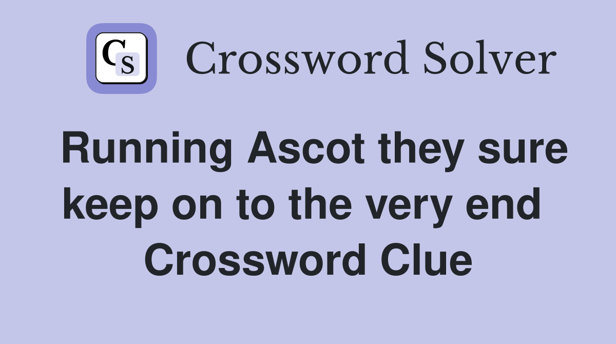 Running Ascot they sure keep on to the very end  Crossword Clue