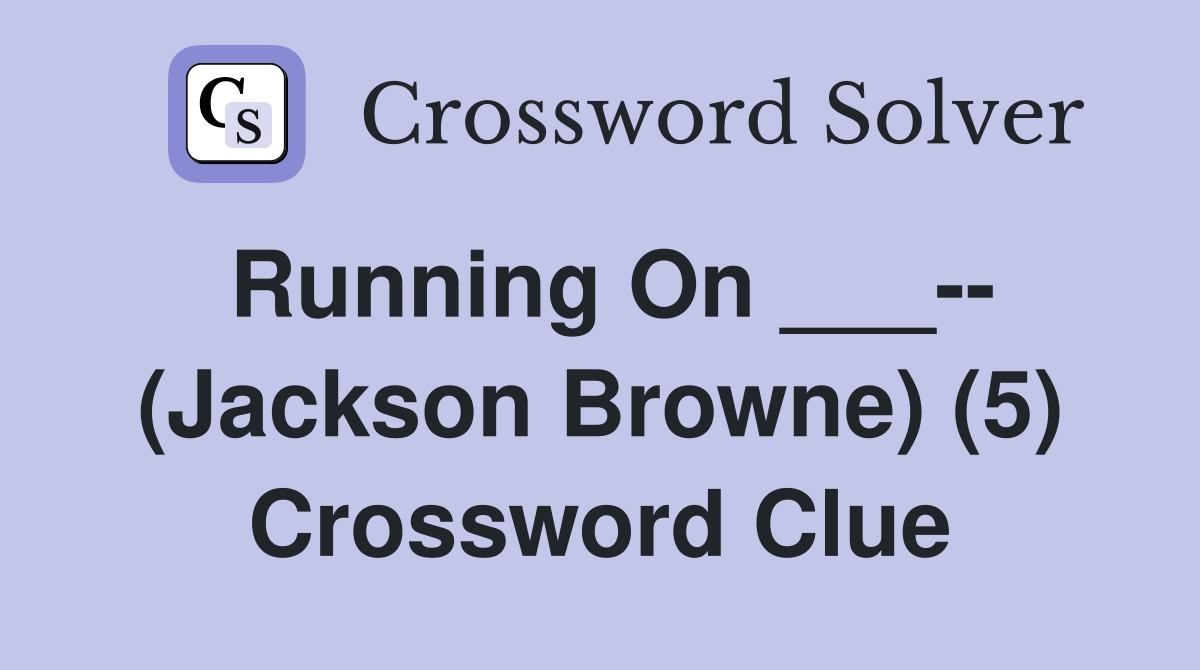 Running On ___-- (Jackson Browne) (5) Crossword Clue