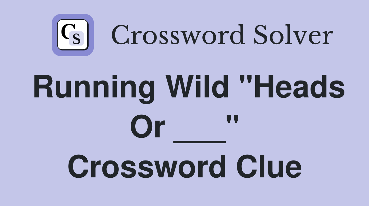 Running Wild "Heads Or ___" Crossword Clue