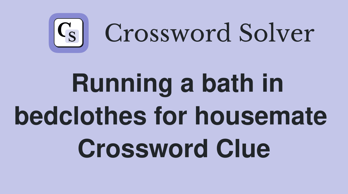 Running a bath in bedclothes for housemate  Crossword Clue