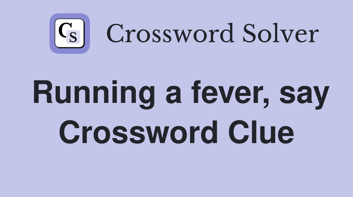 Running a fever, say Crossword Clue