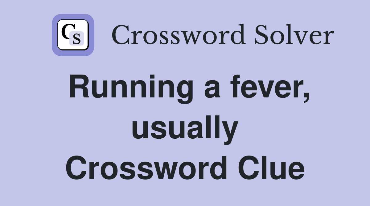 Running a fever, usually Crossword Clue