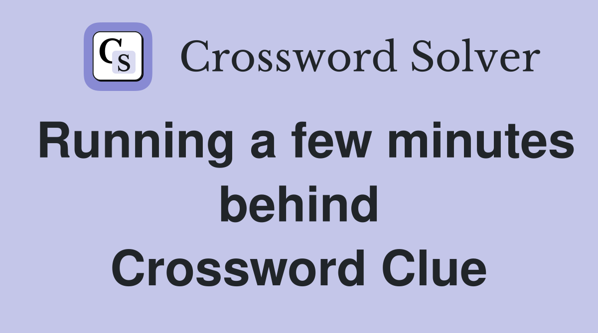 Running a few minutes behind Crossword Clue