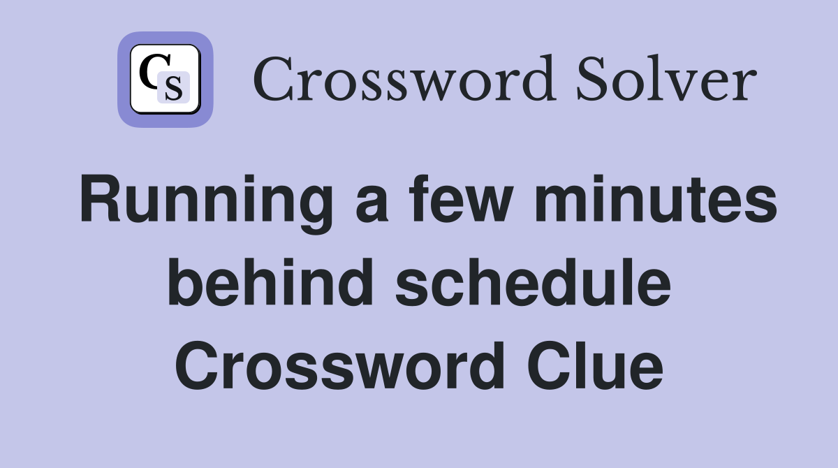 Running a few minutes behind schedule Crossword Clue