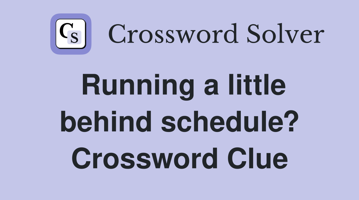 Running a little behind schedule? Crossword Clue