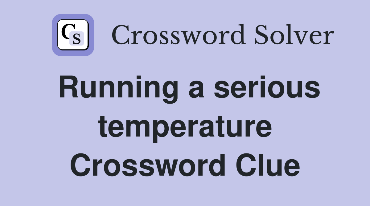 Running a serious temperature Crossword Clue