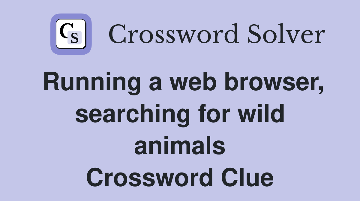 Running a web browser, search­ing for wild animals Crossword Clue