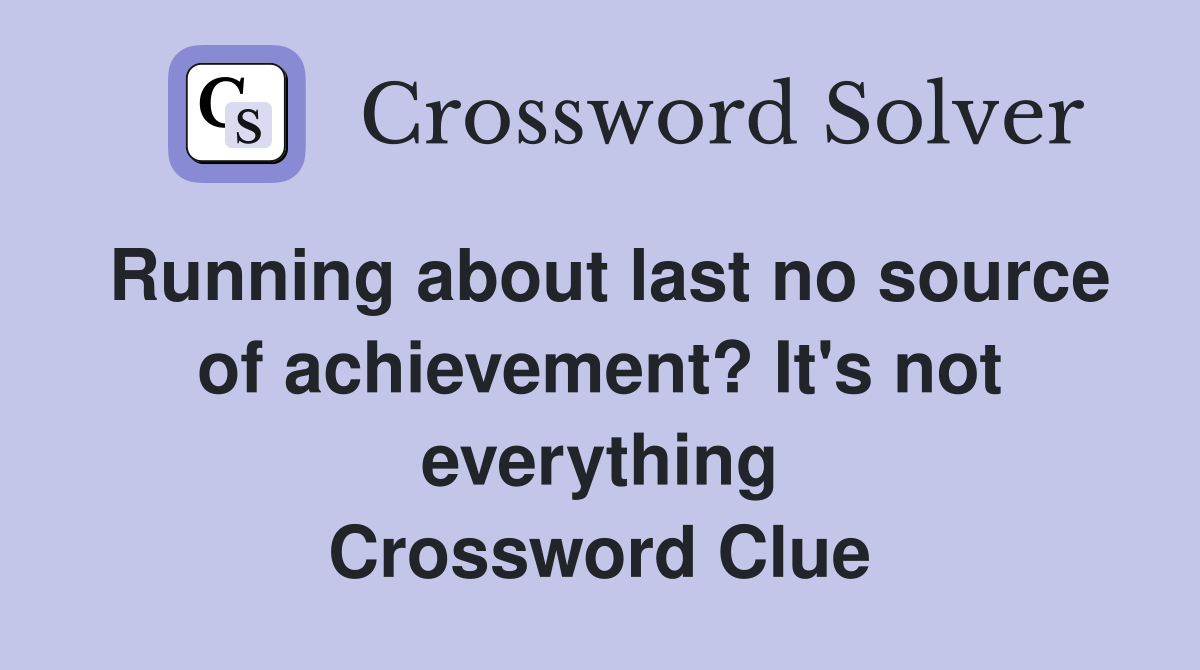 Running about last no source of achievement? It's not everything Crossword Clue