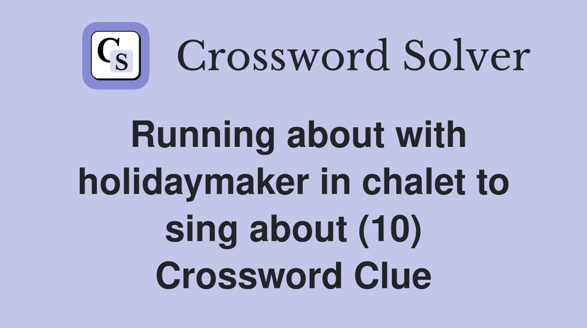 Running about with holidaymaker in chalet to sing about (10) Crossword Clue