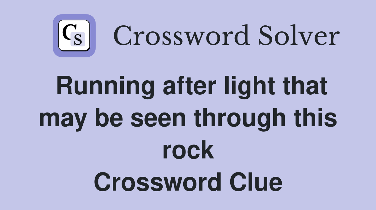 Running after light that may be seen through this rock Crossword Clue