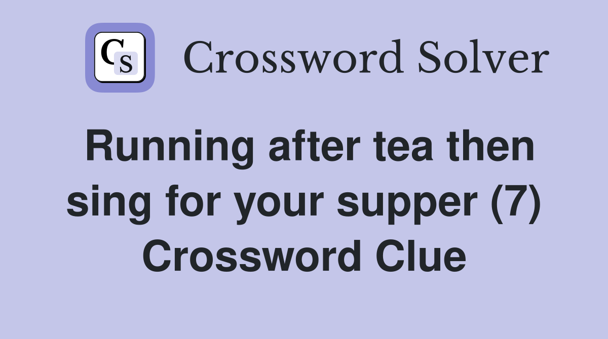 Running after tea then sing for your supper (7) Crossword Clue