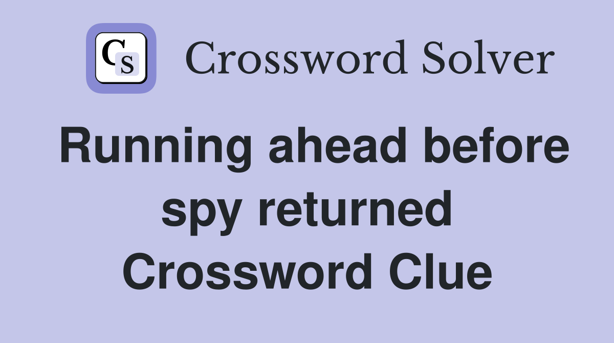 Running ahead before spy returned Crossword Clue
