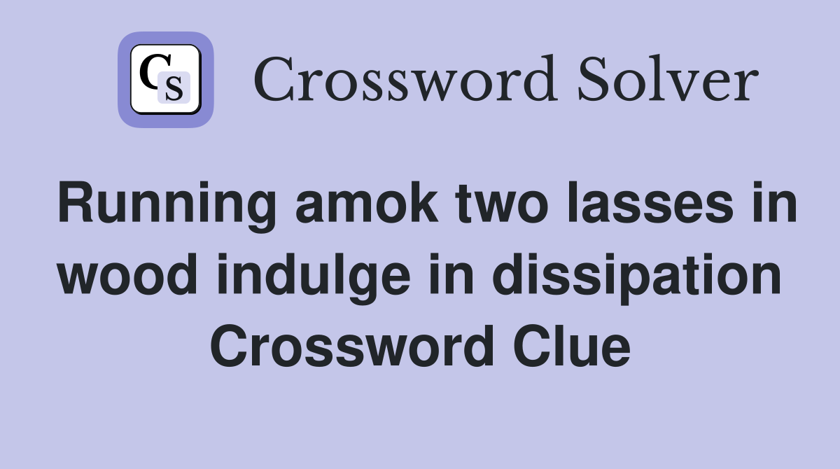 Running amok two lasses in wood indulge in dissipation Crossword Clue