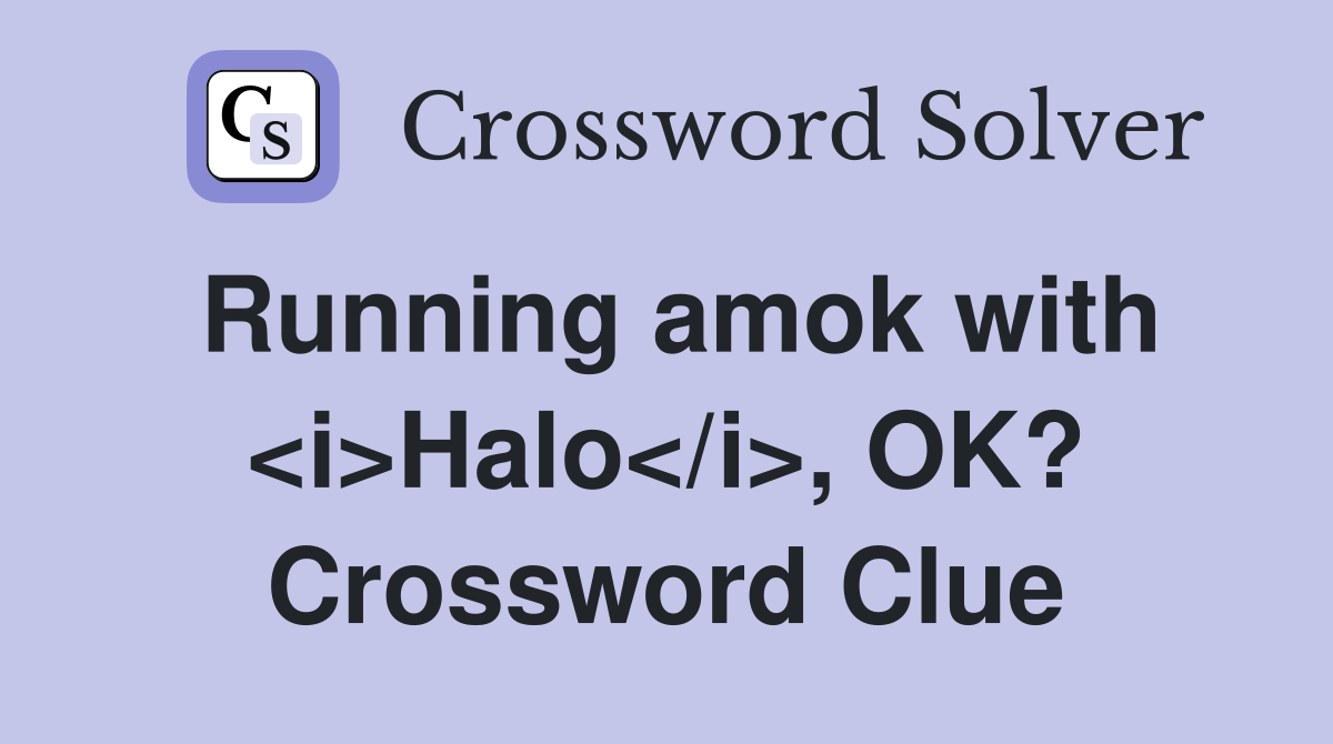 Running amok with <i>Halo</i>, OK? Crossword Clue