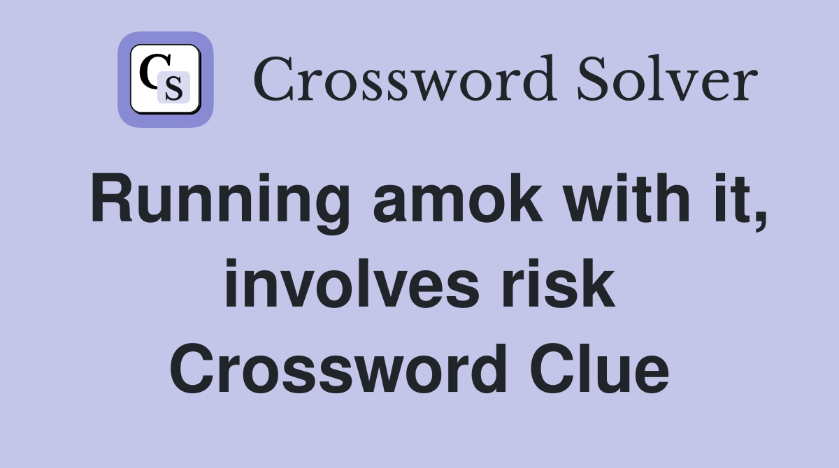 Running amok with it, involves risk Crossword Clue