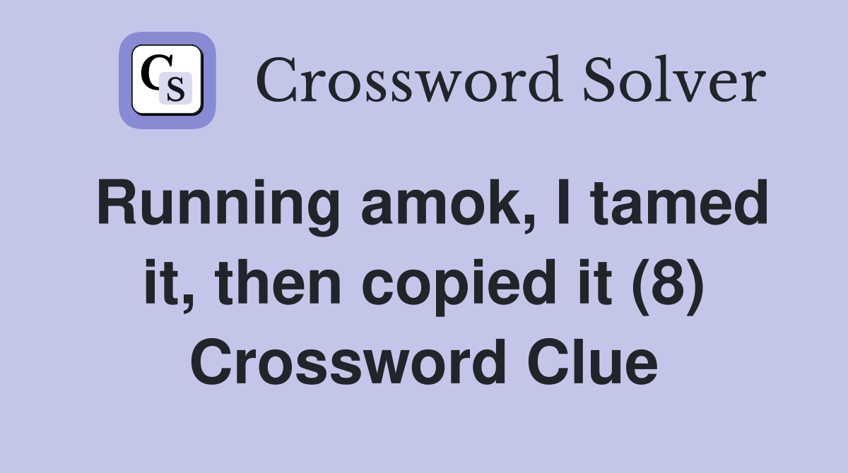 Running amok, I tamed it, then copied it (8) Crossword Clue