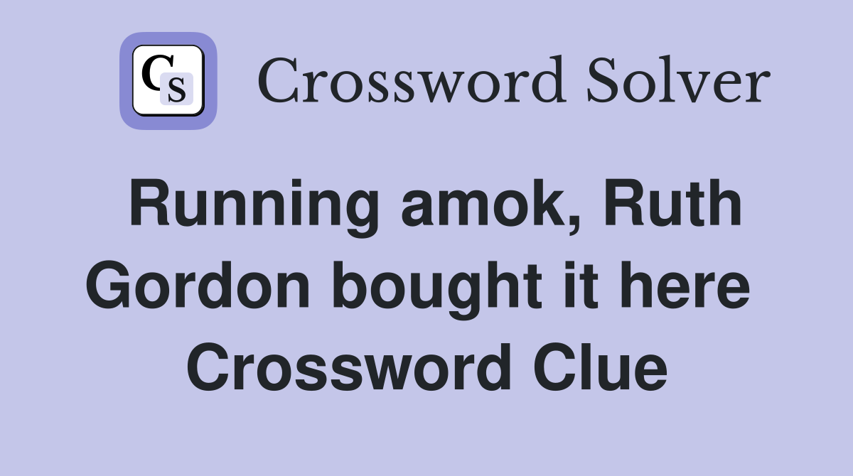 Running amok, Ruth Gordon bought it here  Crossword Clue