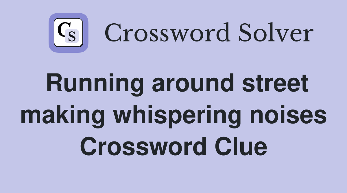 Running around street making whispering noises Crossword Clue