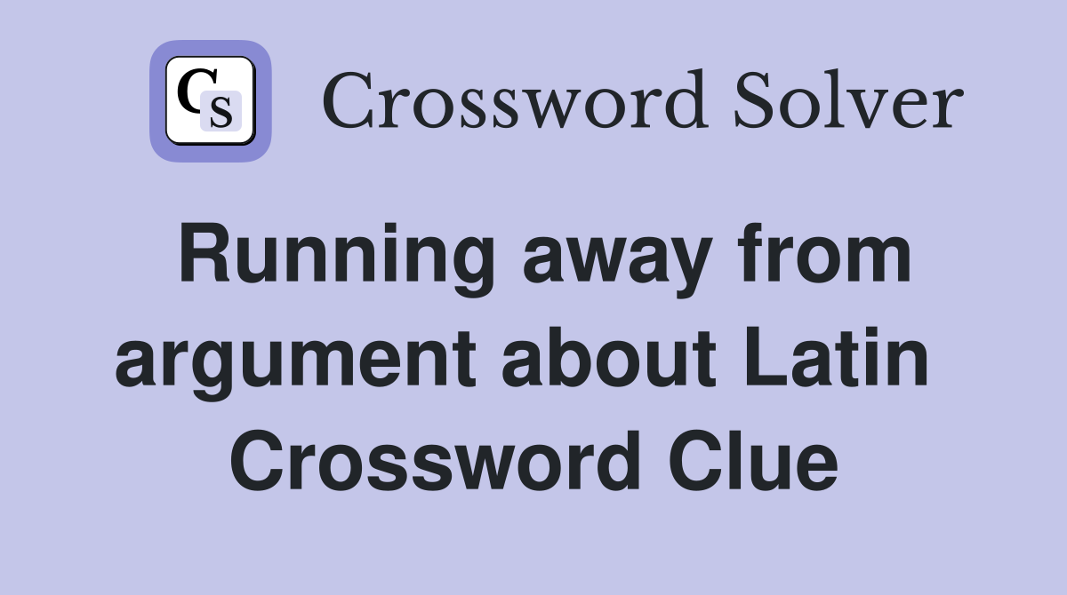 Running away from argument about Latin  Crossword Clue
