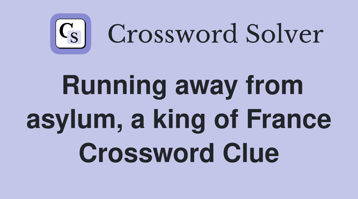 Running away from asylum, a king of France Crossword Clue