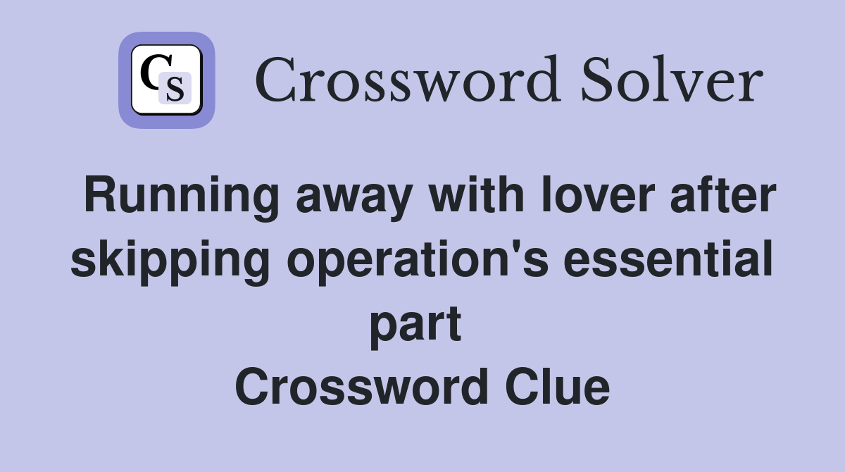 Running away with lover after skipping operation's essential part  Crossword Clue