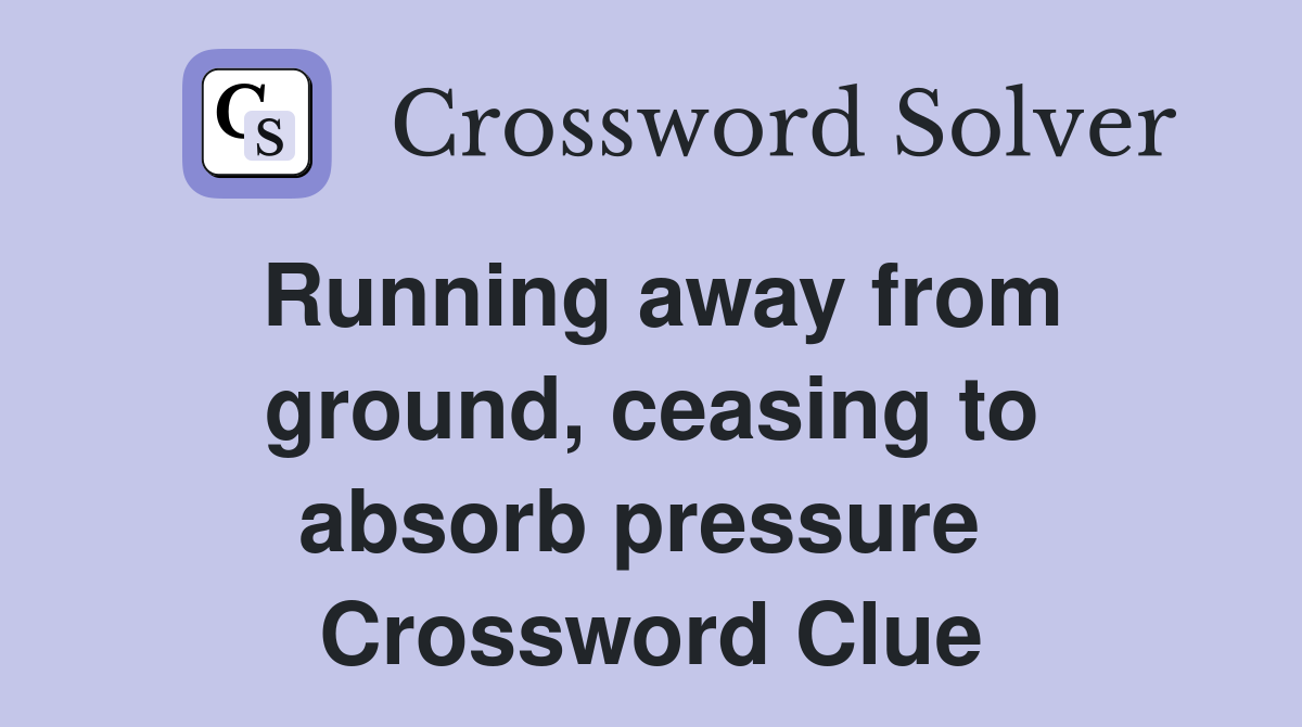 Running away from ground, ceasing to absorb pressure  Crossword Clue