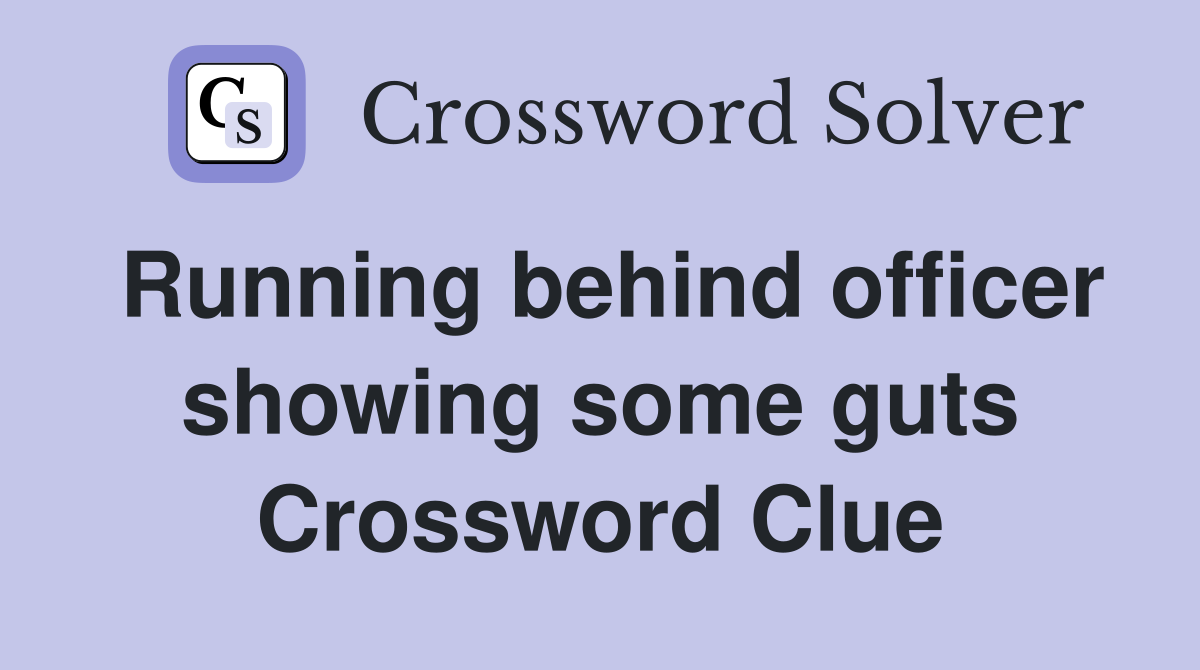 Running behind officer showing some guts Crossword Clue