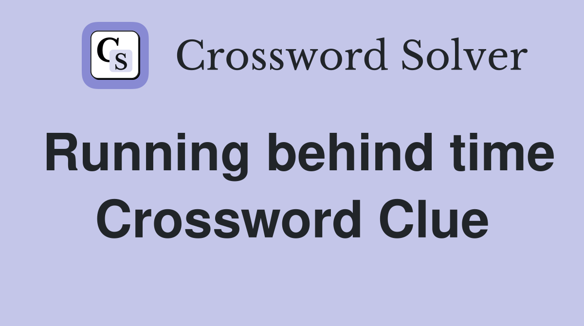 Running behind time Crossword Clue