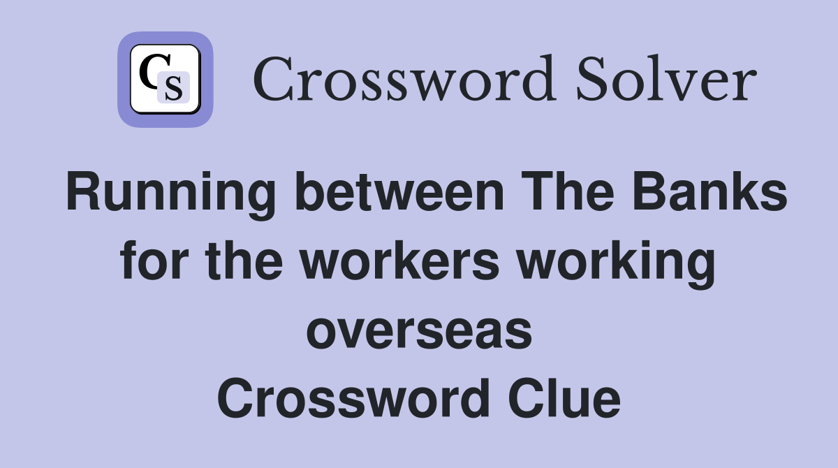 Running between The Banks for the workers working overseas Crossword Clue