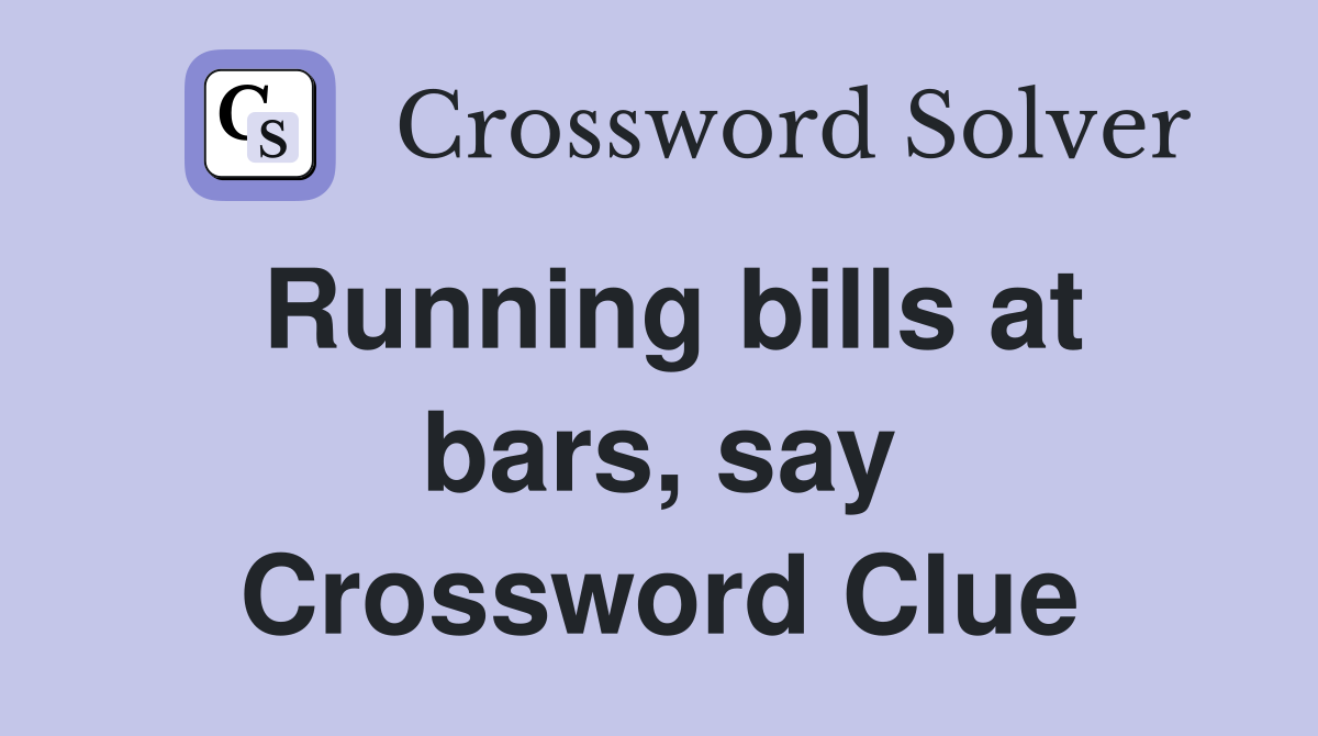 Running bills at bars, say Crossword Clue