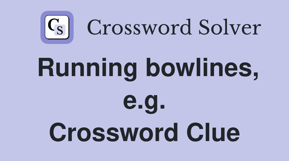 Running bowlines, e.g. Crossword Clue