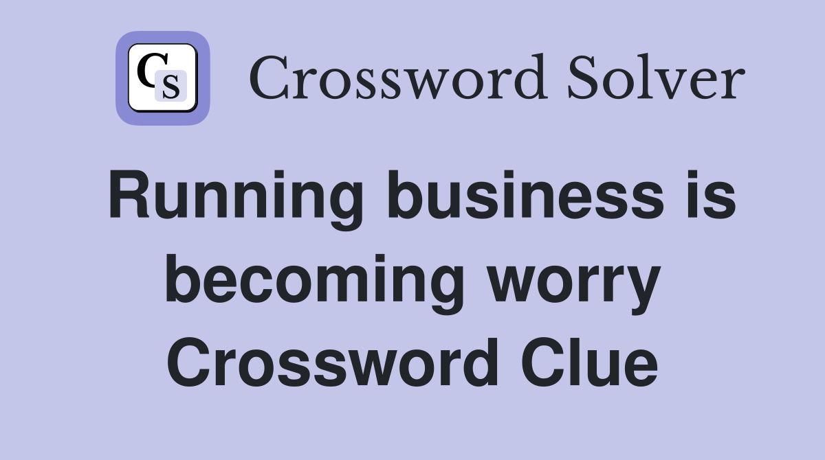 Running business is becoming worry Crossword Clue
