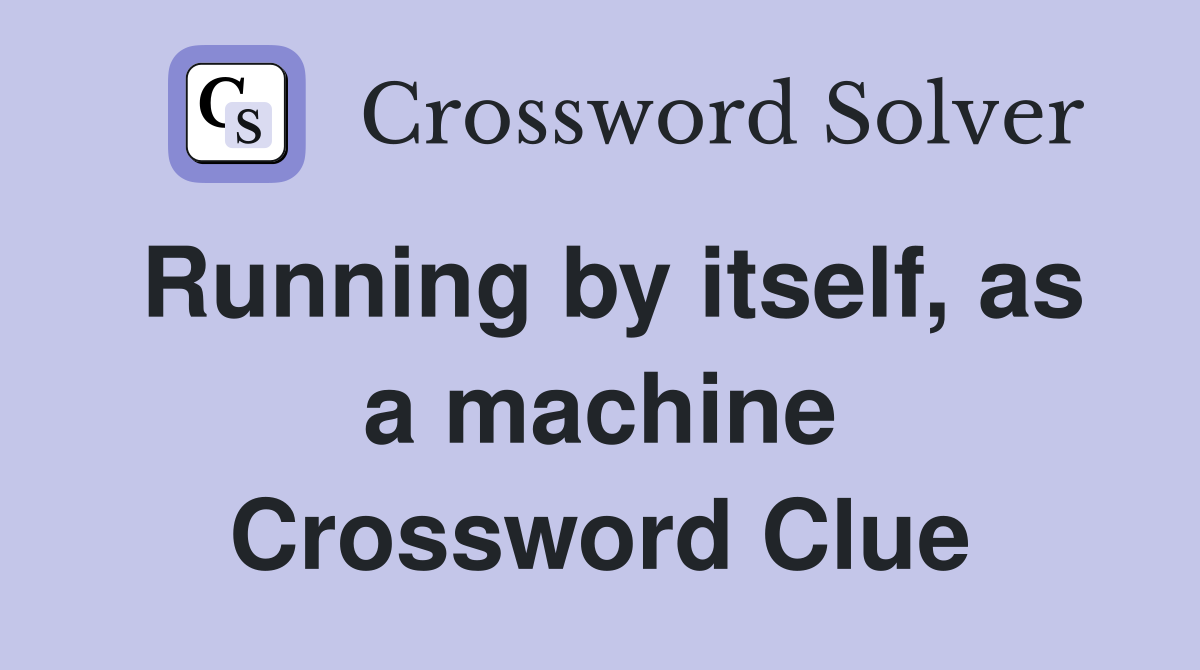 Running by itself, as a machine Crossword Clue