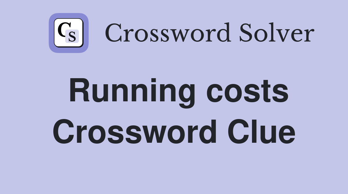 Running costs Crossword Clue