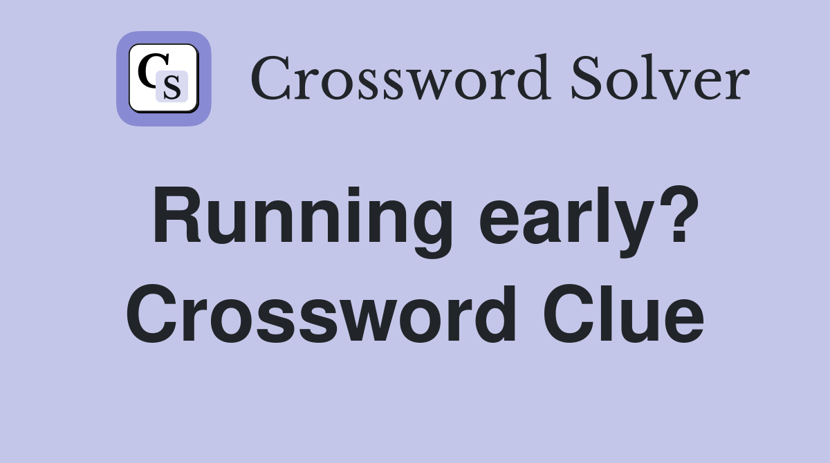 Running early? Crossword Clue