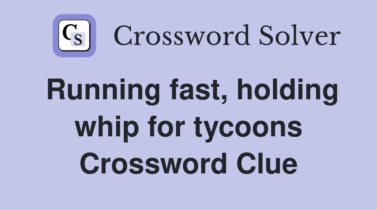 Running fast, holding whip for tycoons Crossword Clue