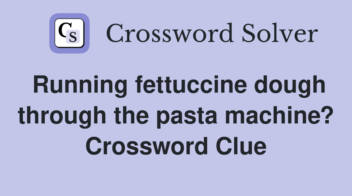 Running fettuccine dough through the pasta machine? Crossword Clue