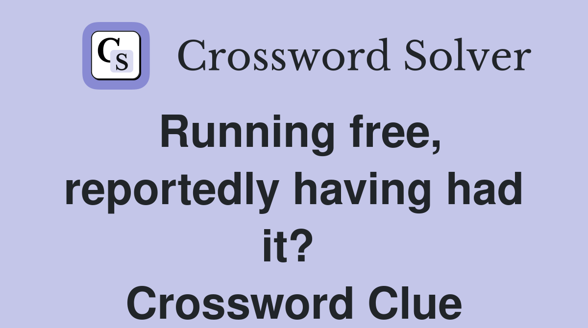 Running free, reportedly having had it?  Crossword Clue