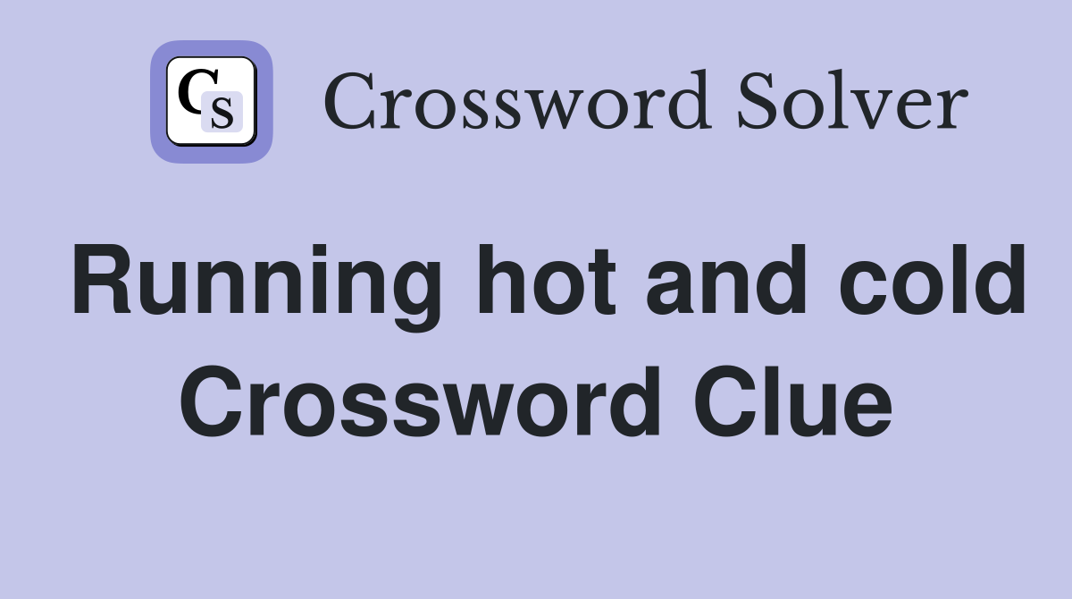 Running hot and cold Crossword Clue